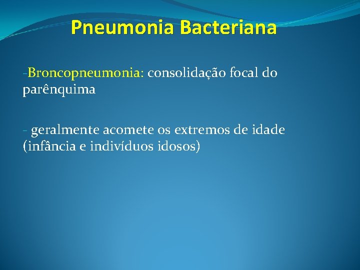 Pneumonia Bacteriana -Broncopneumonia: consolidação focal do parênquima - geralmente acomete os extremos de idade