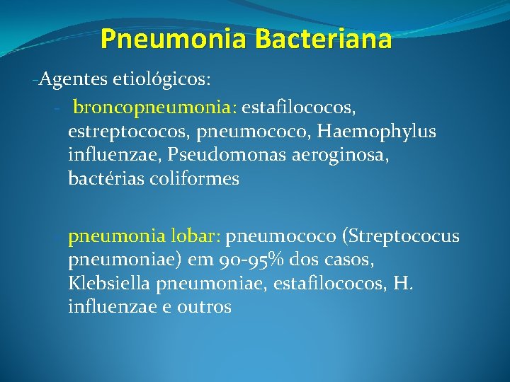Pneumonia Bacteriana -Agentes etiológicos: - broncopneumonia: estafilococos, estreptococos, pneumococo, Haemophylus influenzae, Pseudomonas aeroginosa, bactérias