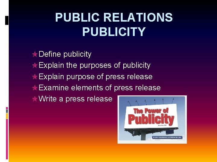 PUBLIC RELATIONS PUBLICITY Define publicity Explain the purposes of publicity Explain purpose of press