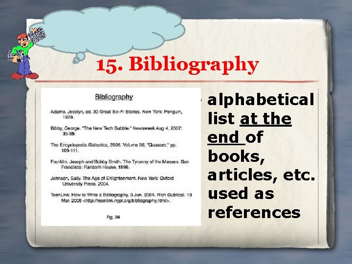 15. Bibliography • alphabetical list at the end of books, articles, etc. used as