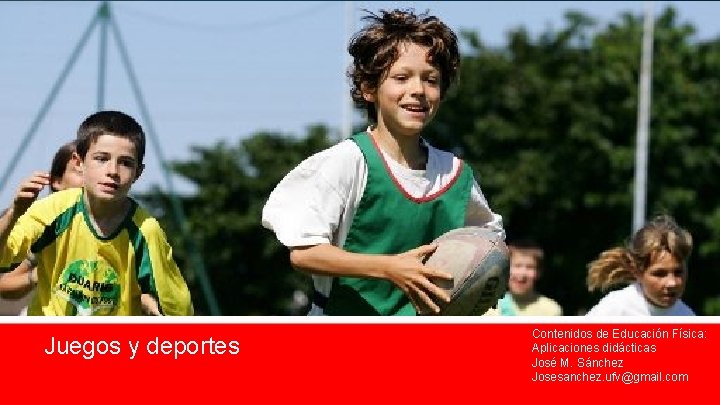 Juegos y deportes Contenidos de Educación Física: Aplicaciones didácticas José M. Sánchez Josesanchez. ufv@gmail.