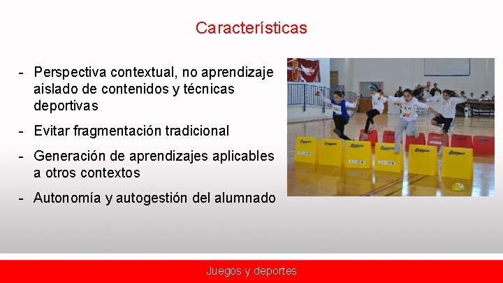 Características - Perspectiva contextual, no aprendizaje aislado de contenidos y técnicas deportivas - Evitar