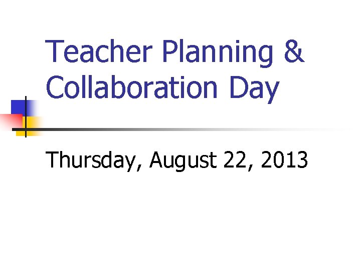 Teacher Planning & Collaboration Day Thursday, August 22, 2013 