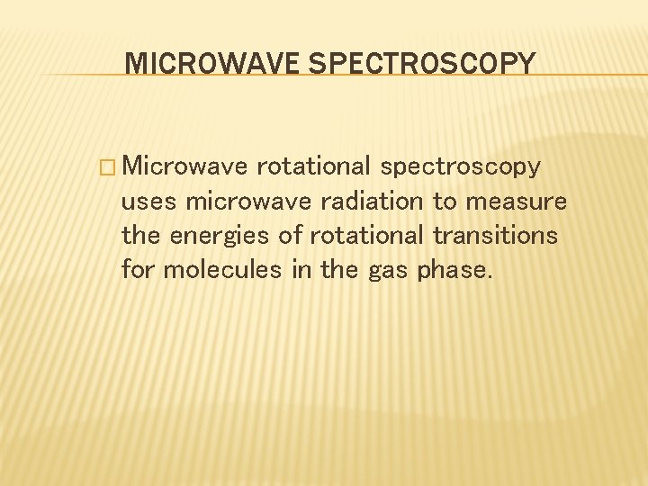 MICROWAVE SPECTROSCOPY � Microwave rotational spectroscopy uses microwave radiation to measure the energies of