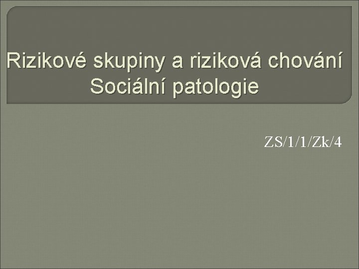 Rizikové skupiny a riziková chování Sociální patologie ZS/1/1/Zk/4 