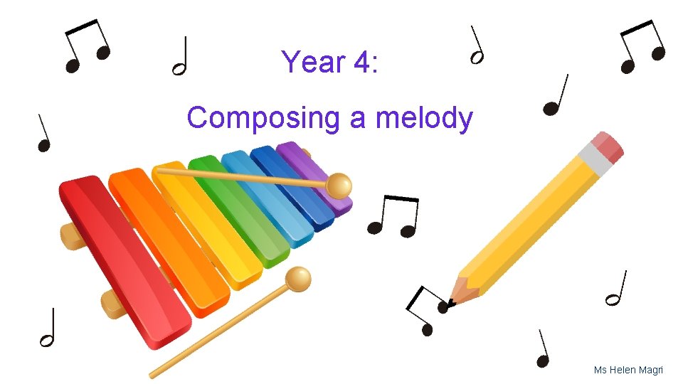 Year 4: Composing a melody Ms Helen Magri 
