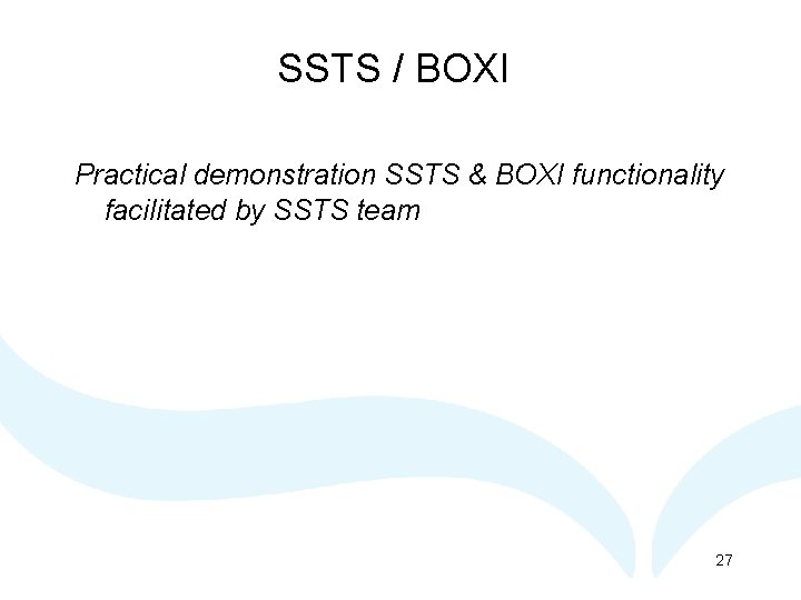 SSTS / BOXI Practical demonstration SSTS & BOXI functionality facilitated by SSTS team 27