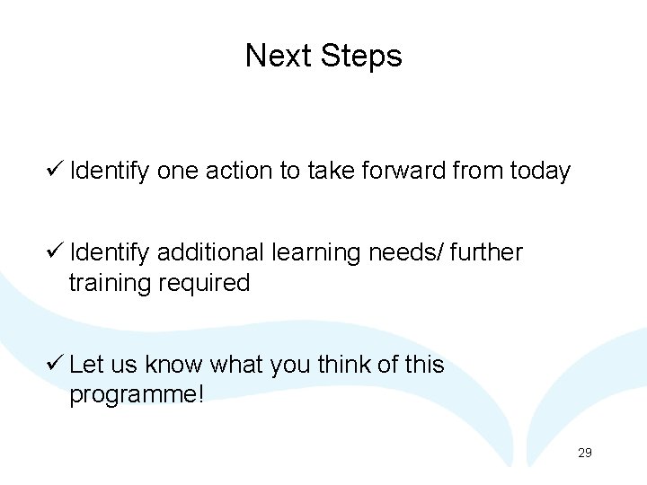 Next Steps ü Identify one action to take forward from today ü Identify additional