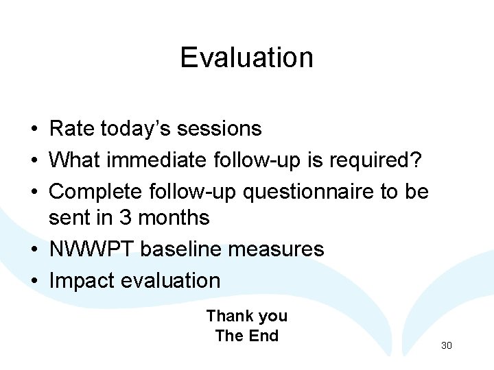 Evaluation • Rate today’s sessions • What immediate follow-up is required? • Complete follow-up