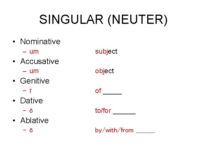 SINGULAR (NEUTER) • Nominative – um subject • Accusative – um object • Genitive