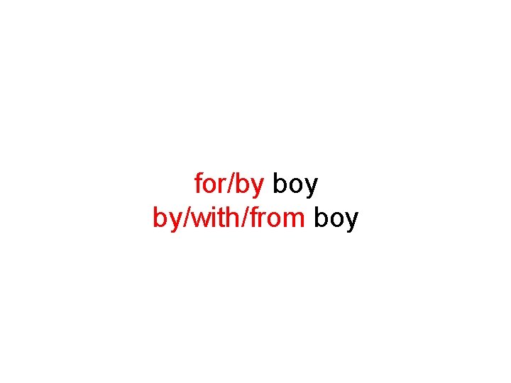 for/by boy by/with/from boy 