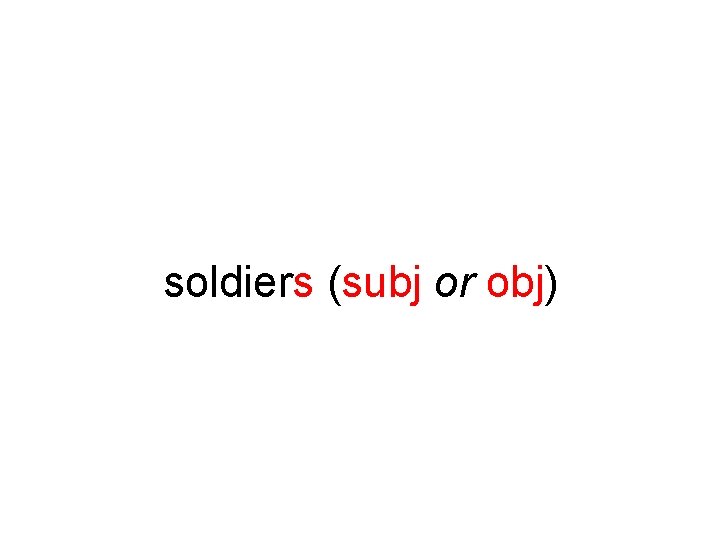 soldiers (subj or obj) 