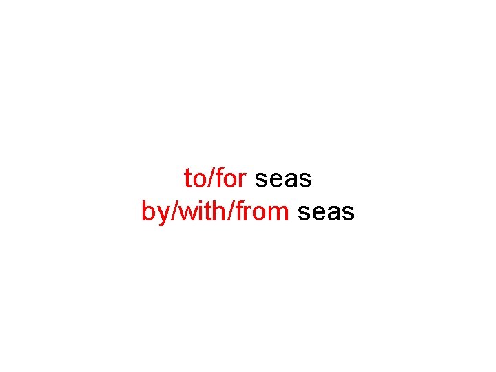 to/for seas by/with/from seas 