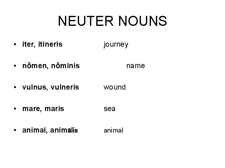 NEUTER NOUNS • iter, itineris journey • nōmen, nōminis name • vulnus, vulneris wound