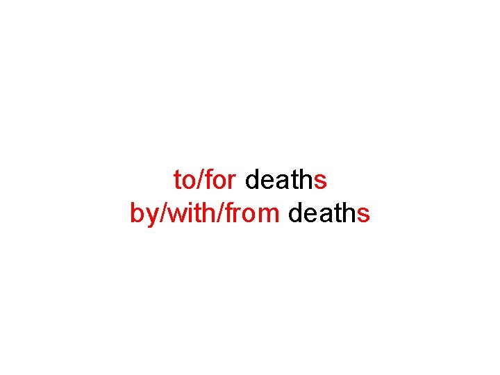 to/for deaths by/with/from deaths 