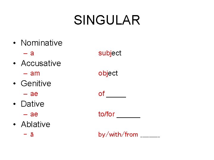 SINGULAR • Nominative –a subject • Accusative – am object • Genitive – ae