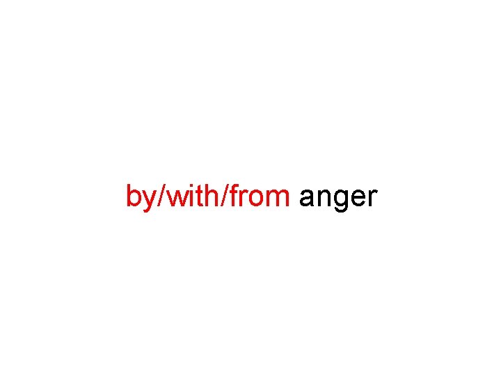 by/with/from anger 