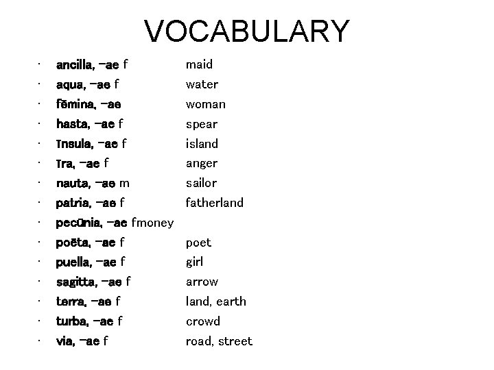 VOCABULARY • • • • ancilla, -ae f aqua, -ae f fēmina, -ae hasta,