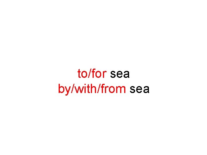 to/for sea by/with/from sea 