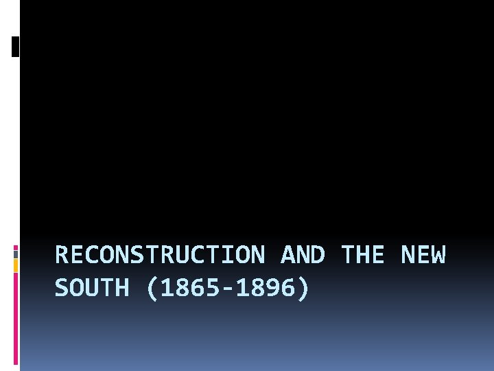 RECONSTRUCTION AND THE NEW SOUTH (1865 -1896) 