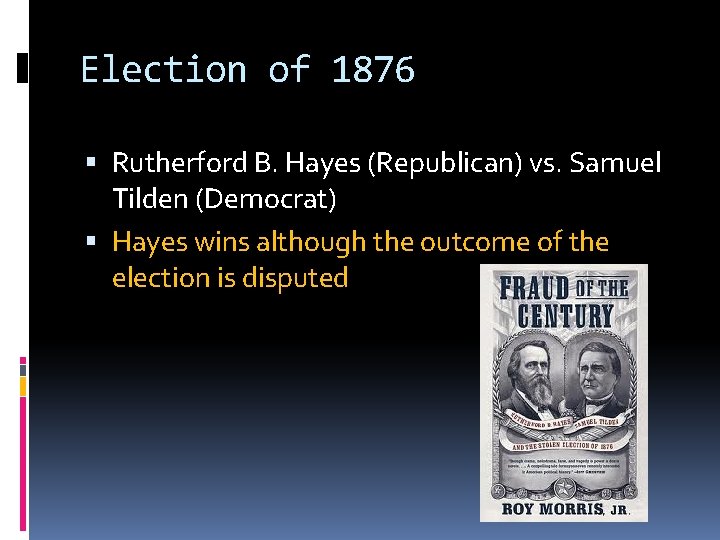 Election of 1876 Rutherford B. Hayes (Republican) vs. Samuel Tilden (Democrat) Hayes wins although