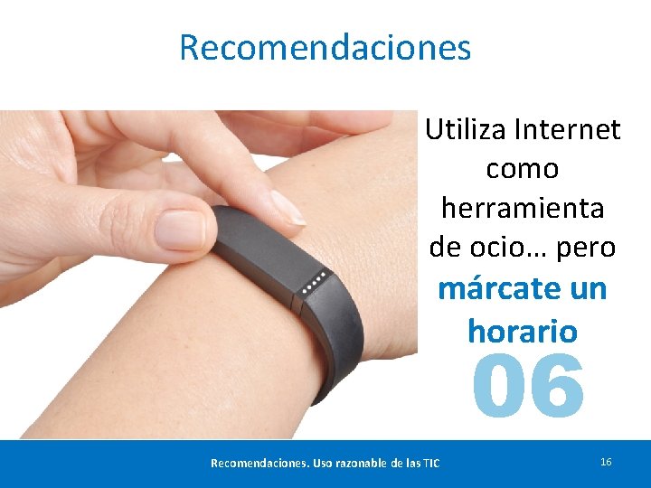 Recomendaciones Utiliza Internet como herramienta de ocio… pero márcate un horario 06 Recomendaciones. Uso