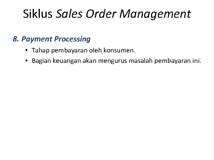 Siklus Sales Order Management 8. Payment Processing • Tahap pembayaran oleh konsumen. • Bagian