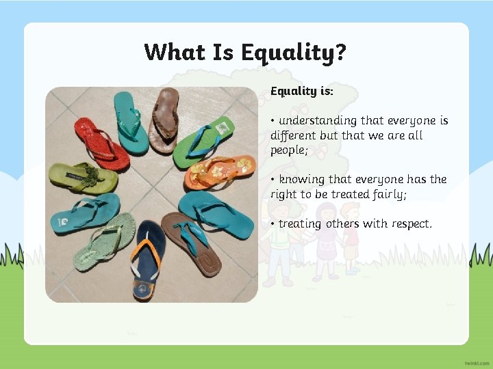 What Is Equality? Equality is: • understanding that everyone is different but that we