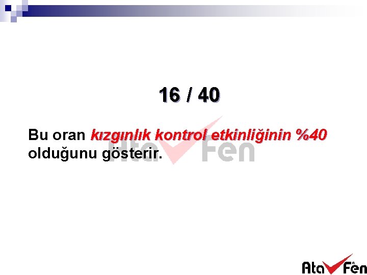 16 / 40 Bu oran kızgınlık kontrol etkinliğinin %40 olduğunu gösterir. 