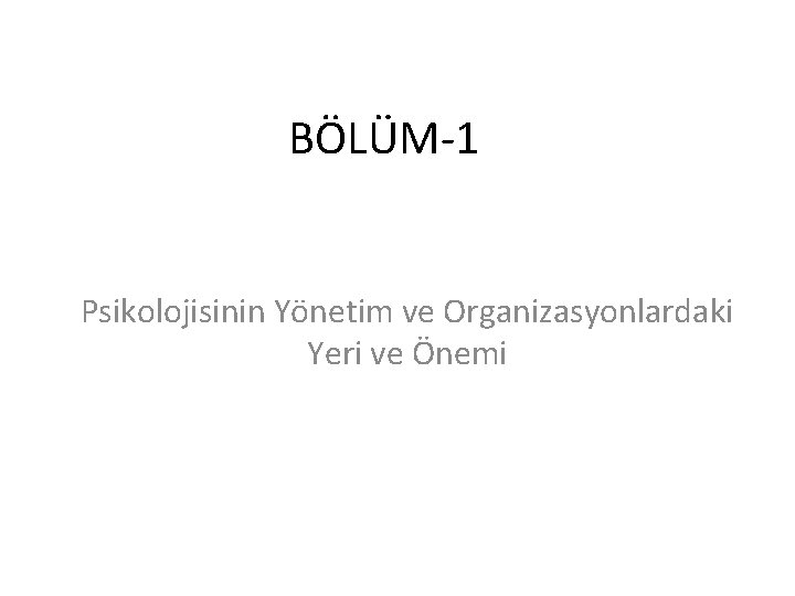 BÖLÜM-1 Psikolojisinin Yönetim ve Organizasyonlardaki Yeri ve Önemi 