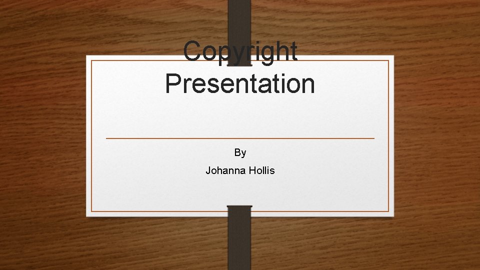 Copyright Presentation By Johanna Hollis 
