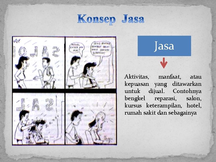 Jasa Aktivitas, manfaat, atau kepuasan yang ditawarkan untuk dijual. Contohnya bengkel reparasi, salon, kursus