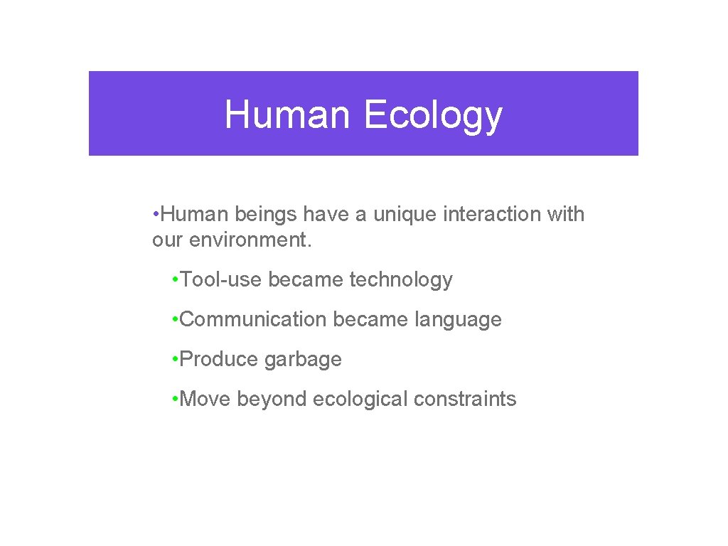 Human Ecology • Human beings have a unique interaction with our environment. • Tool-use
