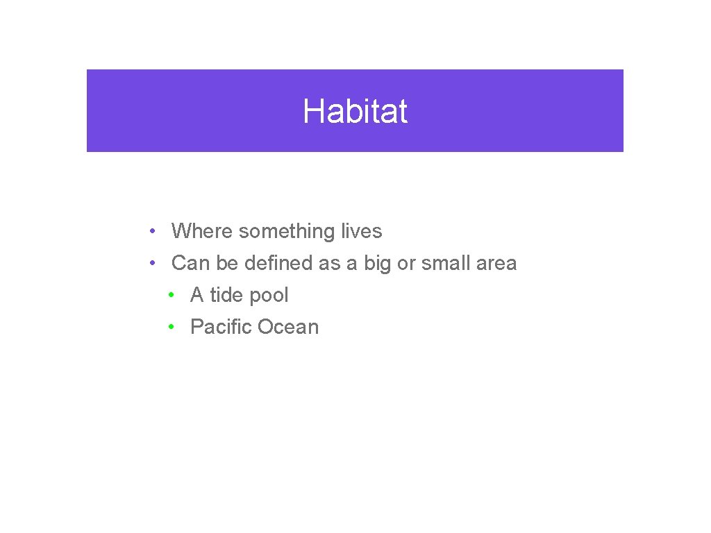 Habitat • Where something lives • Can be defined as a big or small