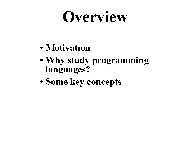 Overview • Motivation • Why study programming languages? • Some key concepts 