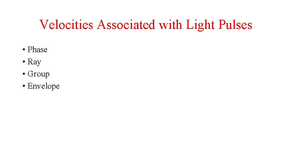 Velocities Associated with Light Pulses • Phase • Ray • Group • Envelope 