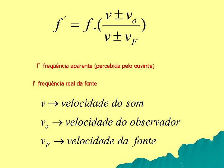 f` freqüência aparente (percebida pelo ouvinte) f freqüência real da fonte 