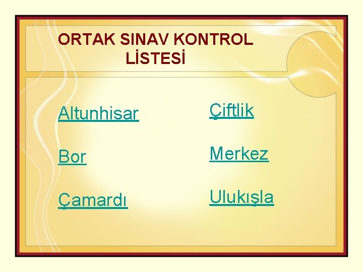 ORTAK SINAV KONTROL LİSTESİ Altunhisar Çiftlik Bor Merkez Çamardı Ulukışla 