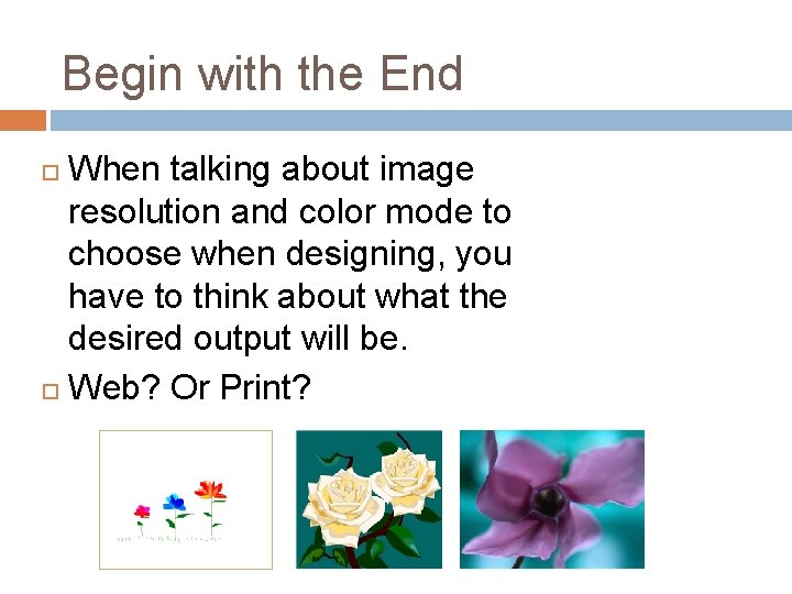 Begin with the End When talking about image resolution and color mode to choose