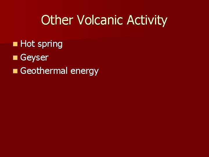 Other Volcanic Activity n Hot spring n Geyser n Geothermal energy 