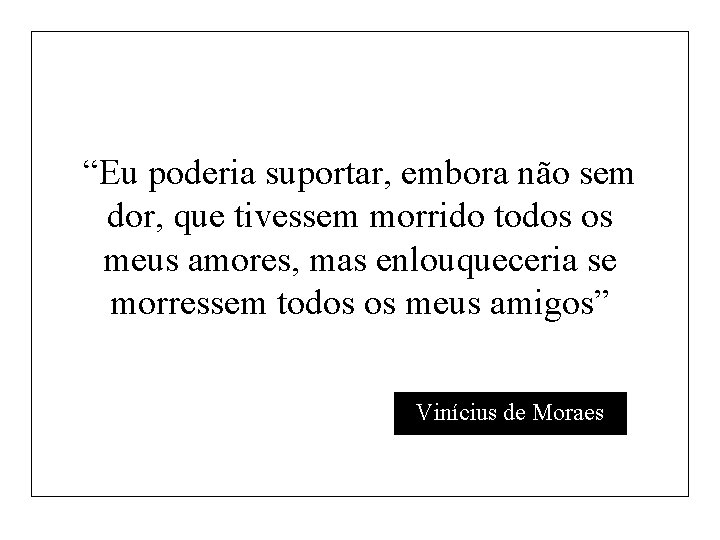 “Eu poderia suportar, embora não sem dor, que tivessem morrido todos os meus amores,