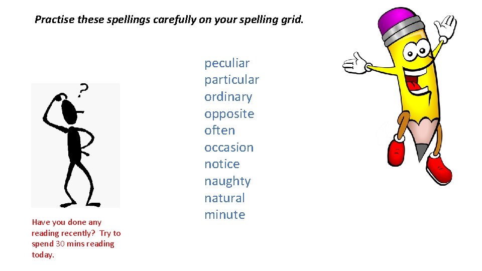 Practise these spellings carefully on your spelling grid. Have you done any reading recently?