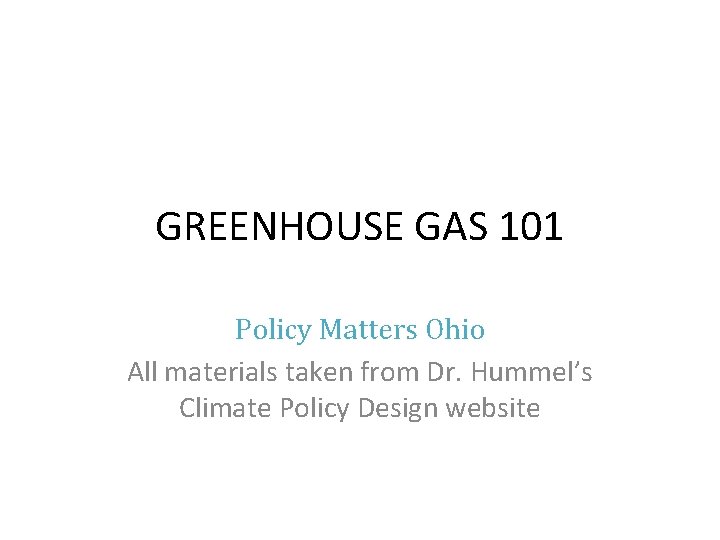 GREENHOUSE GAS 101 Policy Matters Ohio All materials taken from Dr. Hummel’s Climate Policy