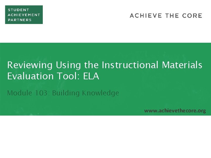 Reviewing Using the Instructional Materials Evaluation Tool: ELA Module 103: Building Knowledge www. achievethecore.