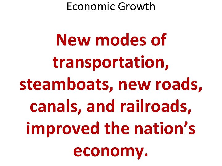 Economic Growth New modes of transportation, steamboats, new roads, canals, and railroads, improved the