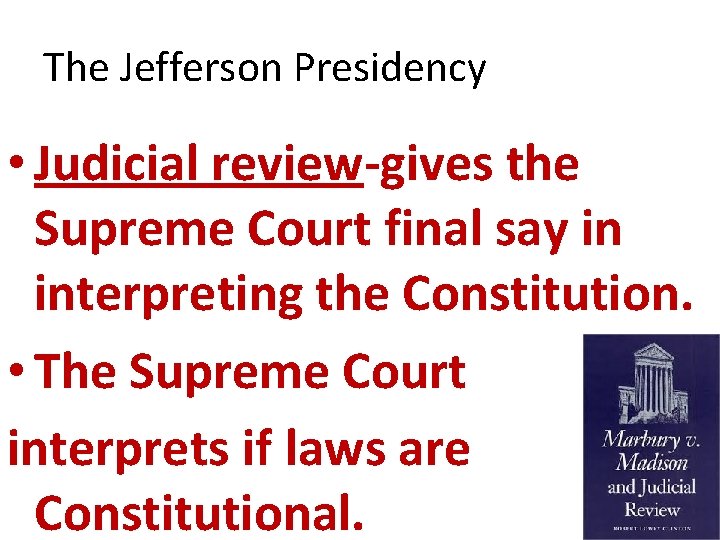 The Jefferson Presidency • Judicial review-gives the Supreme Court final say in interpreting the