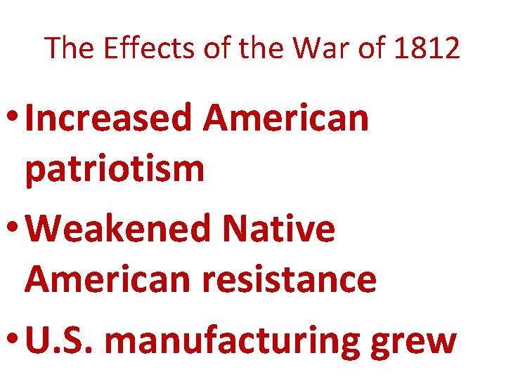 The Effects of the War of 1812 • Increased American patriotism • Weakened Native