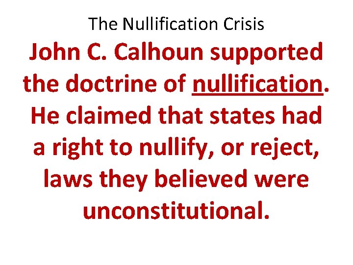 The Nullification Crisis John C. Calhoun supported the doctrine of nullification. He claimed that