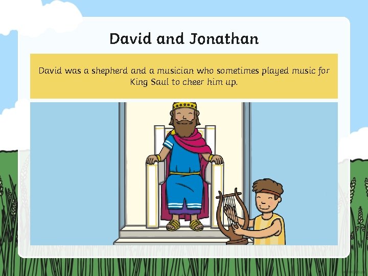 David and Jonathan David was a shepherd and a musician who sometimes played music