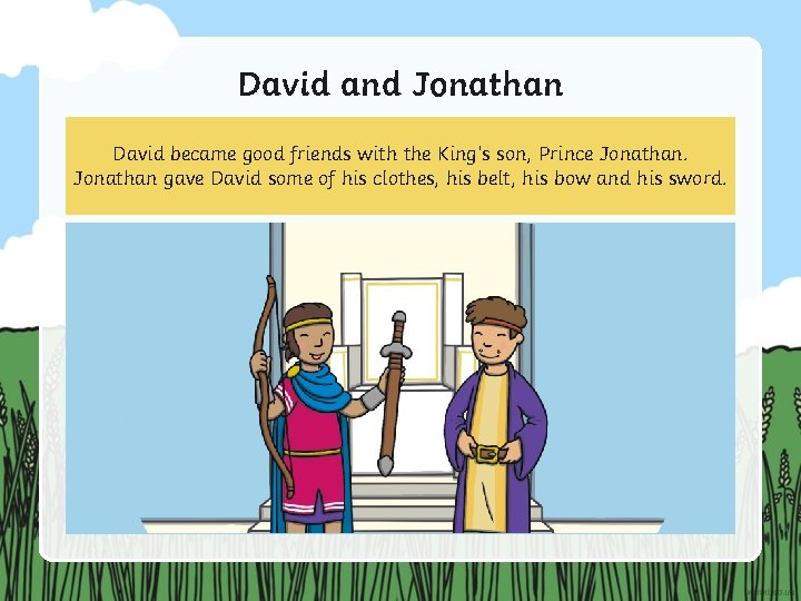 David and Jonathan David became good friends with the King’s son, Prince Jonathan gave